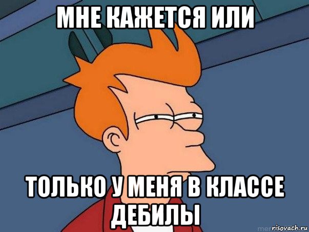 мне кажется или только у меня в классе дебилы, Мем  Фрай (мне кажется или)