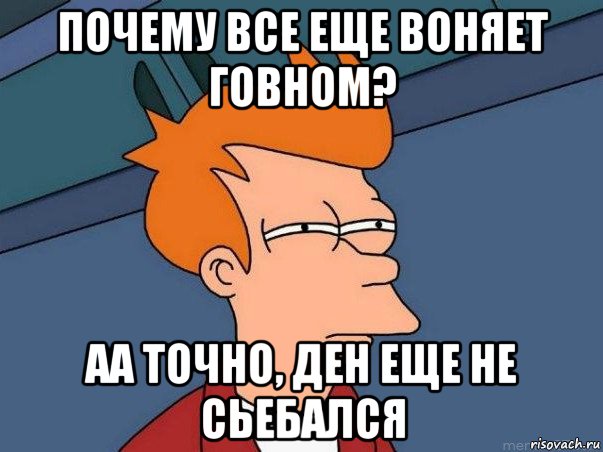 почему все еще воняет говном? аа точно, ден еще не сьебался, Мем  Фрай (мне кажется или)