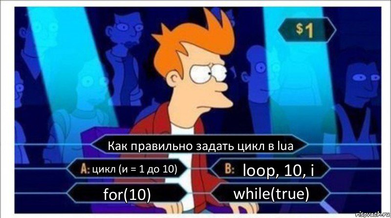 Как правильно задать цикл в lua цикл (и = 1 до 10) loop, 10, i for(10) while(true), Комикс  фрай кто хочет стать миллионером