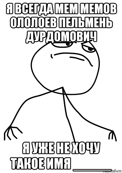 я всегда мем мемов ололоев пельмень дурдомович я уже не хочу такое имя _____, Мем fuck yea