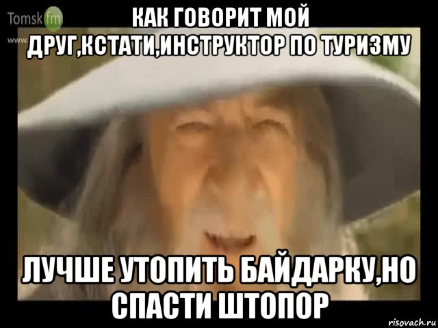 как говорит мой друг,кстати,инструктор по туризму лучше утопить байдарку,но спасти штопор