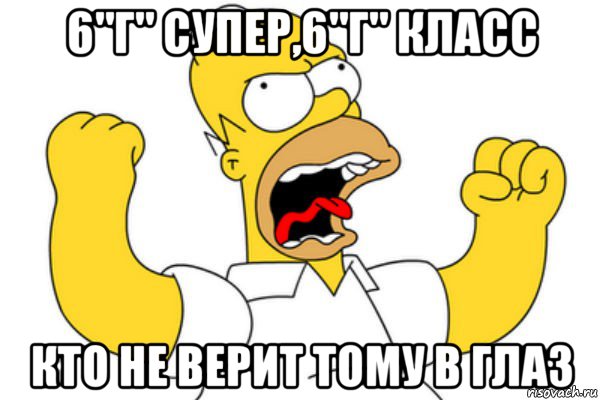 6"г" супер,6"г" класс кто не верит тому в глаз, Мем Разъяренный Гомер