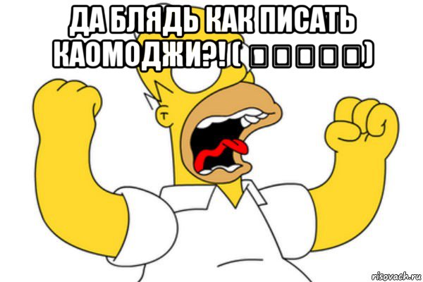 да блядь как писать каомоджи?! ( ￣┏＿┓￣) 