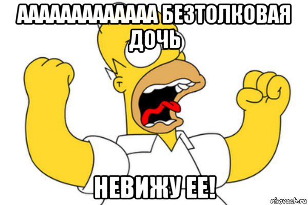 ааааааааааааа безтолковая дочь невижу ее!