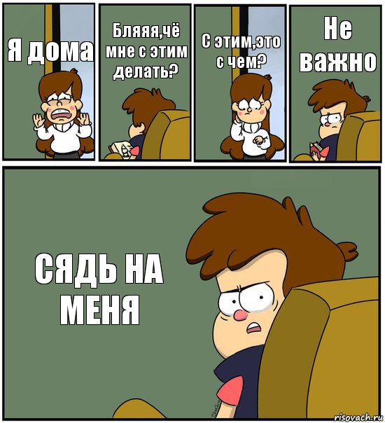 Я дома Бляяя,чё мне с этим делать? С этим,это с чем? Не важно СЯДЬ НА МЕНЯ, Комикс   гравити фолз