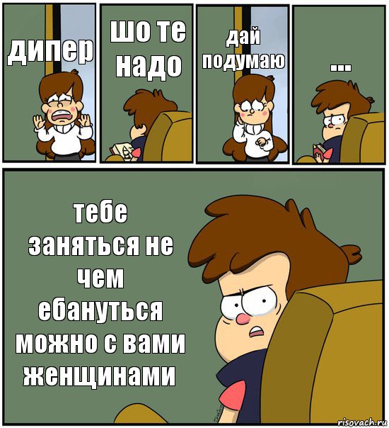 дипер шо те надо дай подумаю ... тебе заняться не чем ебануться можно с вами женщинами, Комикс   гравити фолз