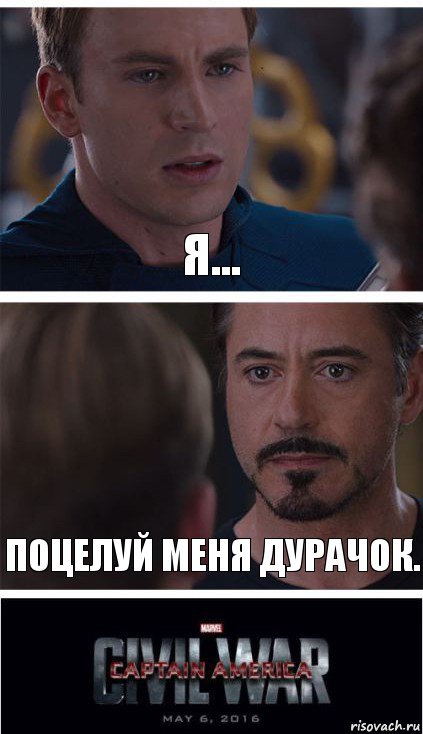 Я... поцелуй меня дурачок.