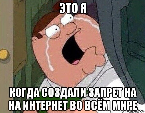 это я когда создали запрет на на интернет во всём мире, Мем Гриффин плачет