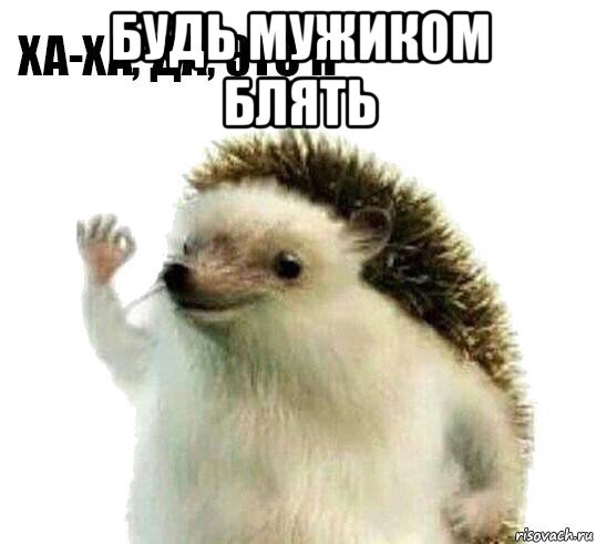 будь мужиком блять , Мем Ха-ха да это я