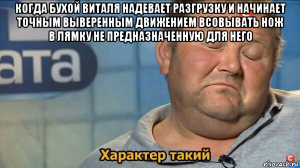 когда бухой виталя надевает разгрузку и начинает точным выверенным движением всовывать нож в лямку не предназначенную для него , Мем  Характер такий