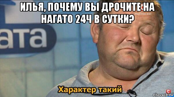 илья, почему вы дрочите на нагато 24ч в сутки? , Мем  Характер такий