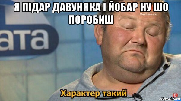 я підар давуняка і йобар ну шо поробиш , Мем  Характер такий