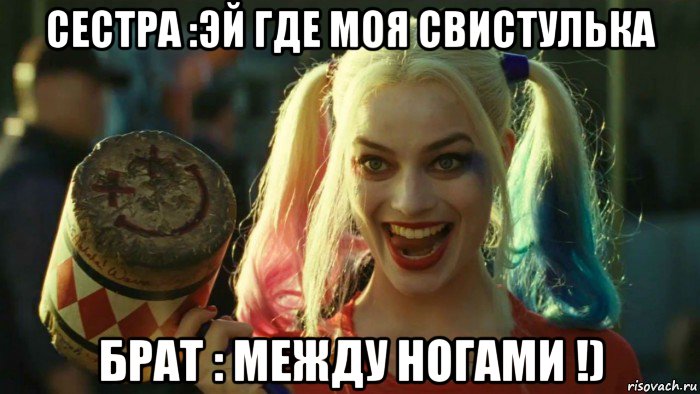 сестра :эй где моя свистулька брат : между ногами !), Мем    Harley quinn