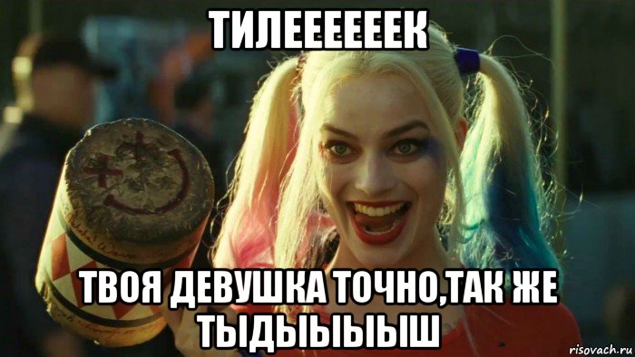 тилеееееек твоя девушка точно,так же тыдыыыыш, Мем    Harley quinn