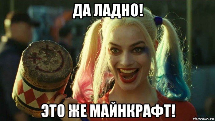 да ладно! это же майнкрафт!, Мем    Harley quinn