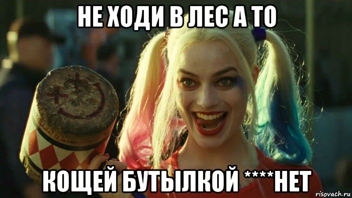 не ходи в лес а то кощей бутылкой ****нет, Мем    Harley quinn