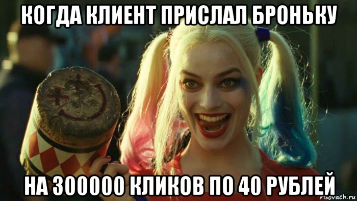 когда клиент прислал броньку на 300000 кликов по 40 рублей, Мем    Harley quinn