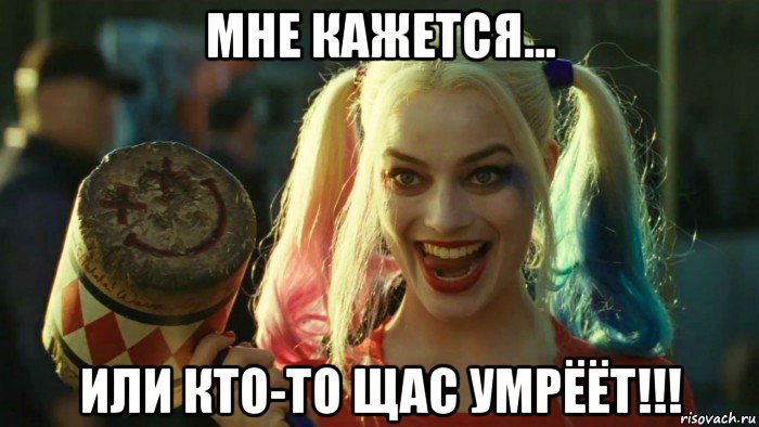 мне кажется... или кто-то щас умрёёт!!!, Мем    Harley quinn