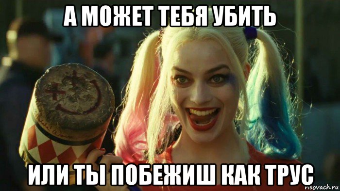 а может тебя убить или ты побежиш как трус, Мем    Harley quinn