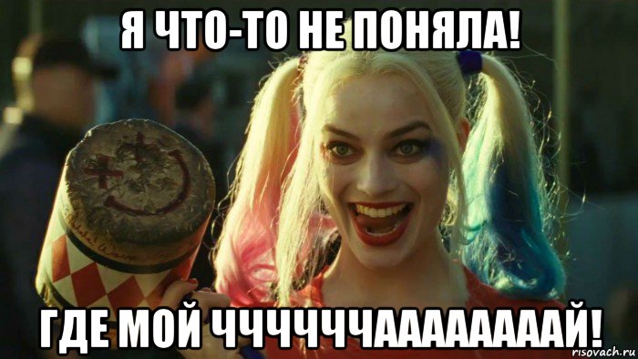 я что-то не поняла! где мой ччччччаааааааай!, Мем    Harley quinn