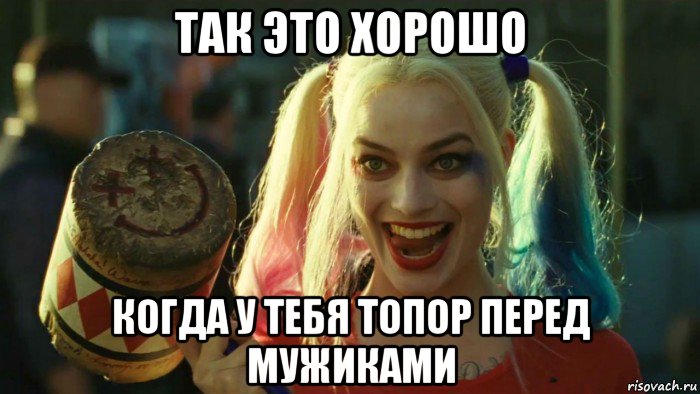 так это хорошо когда у тебя топор перед мужиками, Мем    Harley quinn