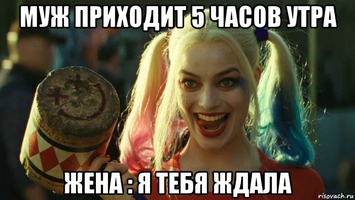 муж приходит 5 часов утра жена : я тебя ждала, Мем    Harley quinn