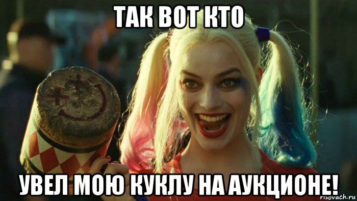 так вот кто увел мою куклу на аукционе!, Мем    Harley quinn