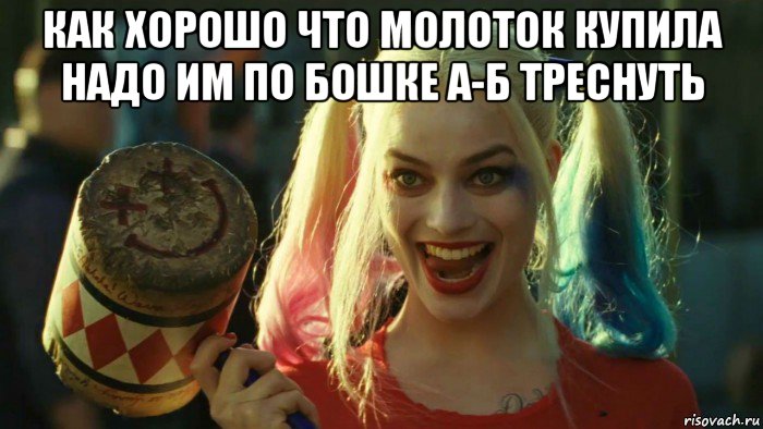 как хорошо что молоток купила надо им по бошке а-б треснуть , Мем    Harley quinn