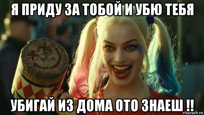 я приду за тобой и убю тебя убигай из дома ото знаеш !!, Мем    Harley quinn