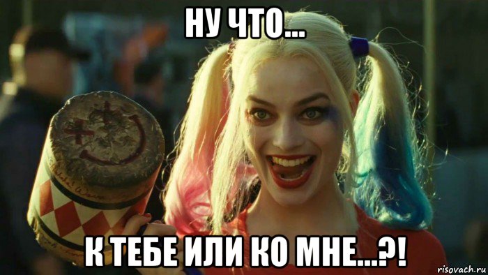 ну что... к тебе или ко мне...?!, Мем    Harley quinn