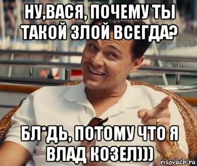 ну,вася, почему ты такой злой всегда? бл*дь, потому что я влад козел))), Мем Хитрый Гэтсби