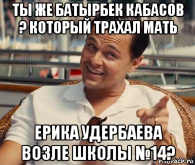 ты же батырбек кабасов ? который трахал мать ерика удербаева возле школы №14?, Мем Хитрый Гэтсби