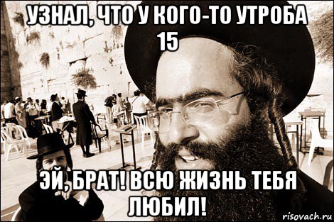 узнал, что у кого-то утроба 15 эй, брат! всю жизнь тебя любил!, Мем Хитрый еврей