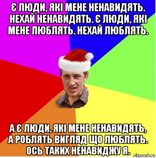 є люди, які мене ненавидять. нехай ненавидять. є люди, які мене люблять. нехай люблять. а є люди, які мене ненавидять, а роблять вигляд що люблять. ось таких ненавиджу я.