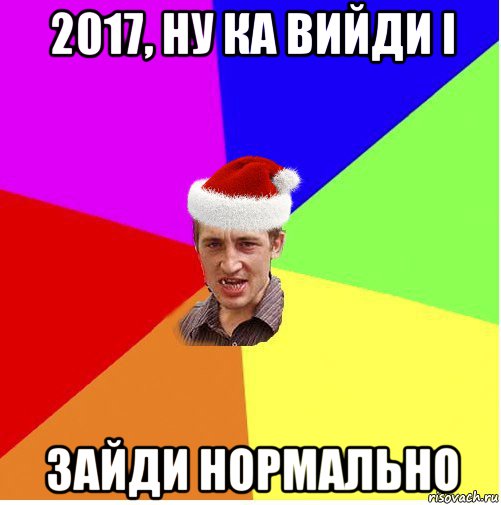 2017, ну ка вийди і зайди нормально