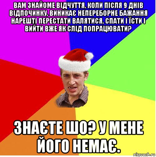 вам знайоме відчуття, коли після 9 днів відпочинку, виникає непереборне бажання нарешті перестати валятися, спати і їсти і вийти вже як слід попрацювати? знаєте шо? у мене його немає., Мем Новогодний паца