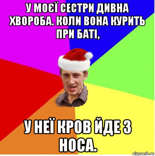 у моєї сестри дивна хвороба. коли вона курить при баті, у неї кров йде з носа., Мем Новогодний паца