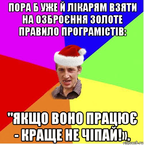 пора б уже й лікарям взяти на озброєння золоте правило програмістів: "якщо воно працює - краще не чіпай!».