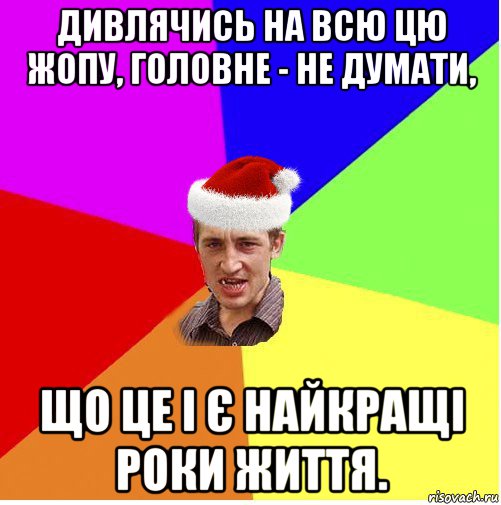 дивлячись на всю цю жопу, головне - не думати, що це і є найкращі роки життя., Мем Новогодний паца