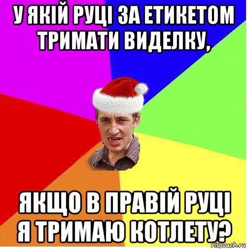 у якій руці за етикетом тримати виделку, якщо в правій руці я тримаю котлету?