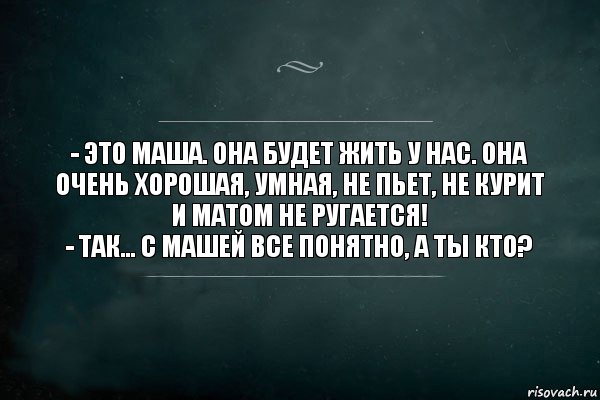 - ЭТО МАША. ОНА БУДЕТ ЖИТЬ У НАС. ОНА ОЧЕНЬ ХОРОШАЯ, УМНАЯ, НЕ ПЬЕТ, НЕ КУРИТ И МАТОМ НЕ РУГАЕТСЯ!
- ТАК... С МАШЕЙ ВСЕ ПОНЯТНО, А ТЫ КТО?, Комикс Игра Слов