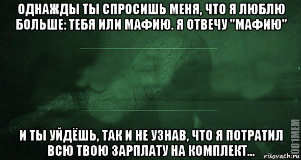 однажды ты спросишь меня, что я люблю больше: тебя или мафию. я отвечу "мафию" и ты уйдёшь, так и не узнав, что я потратил всю твою зарплату на комплект..., Мем Игра слов 2