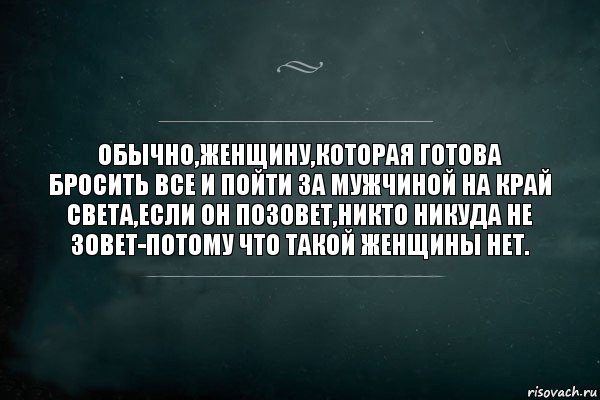 ОБЫЧНО,ЖЕНЩИНУ,КОТОРАЯ ГОТОВА БРОСИТЬ ВСЕ И ПОЙТИ ЗА МУЖЧИНОЙ НА КРАЙ СВЕТА,ЕСЛИ ОН ПОЗОВЕТ,НИКТО НИКУДА НЕ ЗОВЕТ-ПОТОМУ ЧТО ТАКОЙ ЖЕНЩИНЫ НЕТ., Комикс Игра Слов