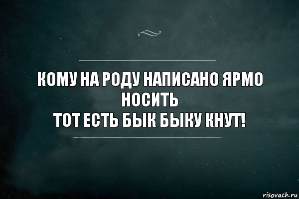 кому на роду написано ярмо носить
тот есть бык быку кнут!, Комикс Игра Слов