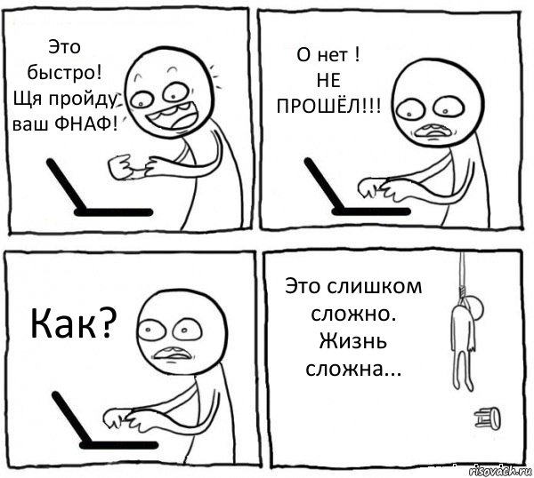 Это быстро! Щя пройду ваш ФНАФ! О нет !
НЕ ПРОШЁЛ!!! Как? Это слишком сложно. Жизнь сложна..., Комикс интернет убивает