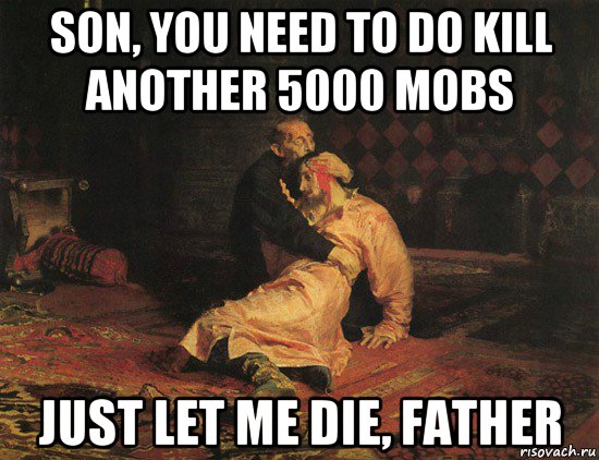 son, you need to do kill another 5000 mobs just let me die, father