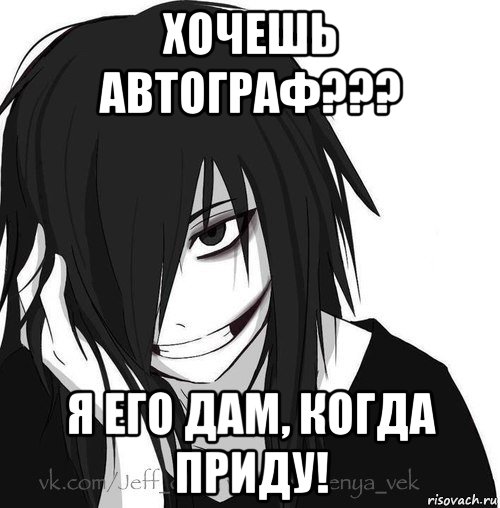 хочешь автограф??? я его дам, когда приду!, Мем Jeff the killer