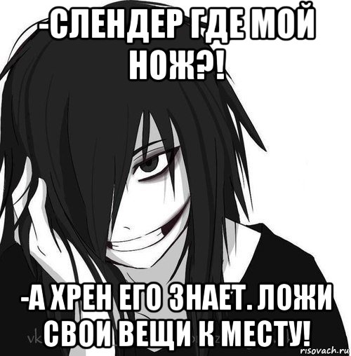 -слендер где мой нож?! -а хрен его знает. ложи свои вещи к месту!, Мем Jeff the killer