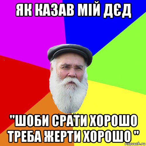 як казав мій дєд "шоби срати хорошо треба жерти хорошо ", Мем Как говорил мой Дед