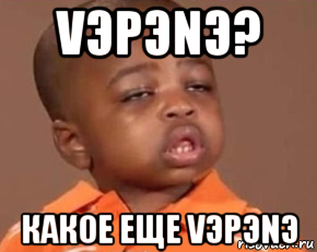 vэpэnэ? какое еще vэpэnэ